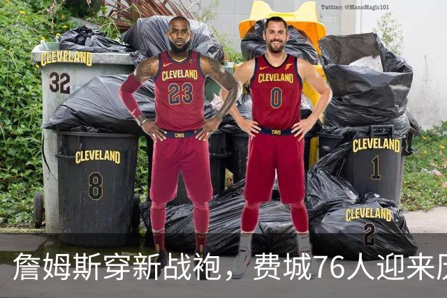 詹姆斯穿新战袍，费城76人迎来历史性时刻！
